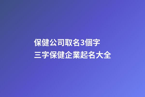 保健公司取名3個字 三字保健企業起名大全-第1張-公司起名-玄機派